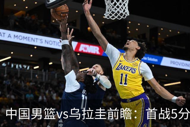 中国男篮vs乌拉圭前瞻：首战5分险胜，中国男篮力争再胜对手