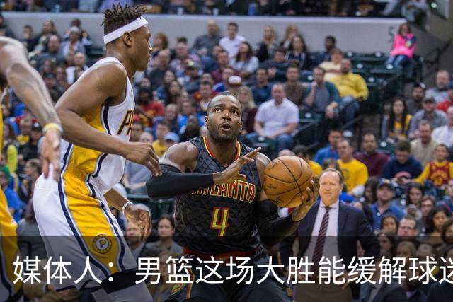 媒体人：男篮这场大胜能缓解球迷的舆论 也能减少球队内部的压力