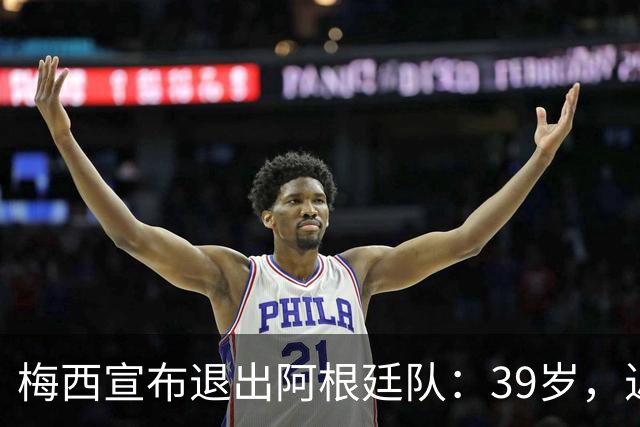 梅西宣布退出阿根廷队：39岁，近20年国脚生涯结束