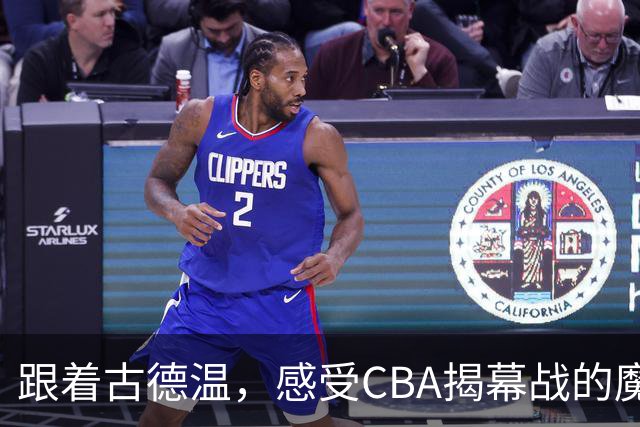 跟着古德温，感受CBA揭幕战的魔力瞬间！